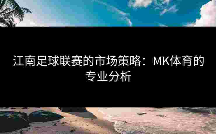 江南足球联赛的市场策略：MK体育的专业分析