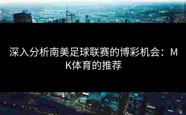 深入分析南美足球联赛的博彩机会：MK体育的推荐