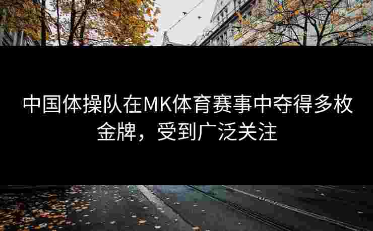 中国体操队在MK体育赛事中夺得多枚金牌，受到广泛关注