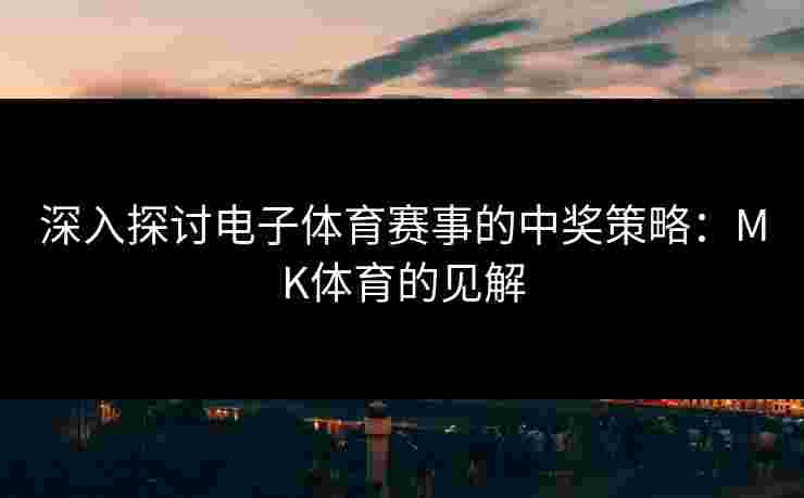 深入探讨电子体育赛事的中奖策略：MK体育的见解