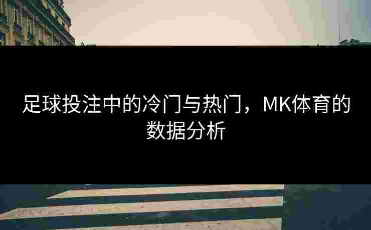 足球投注中的冷门与热门，MK体育的数据分析