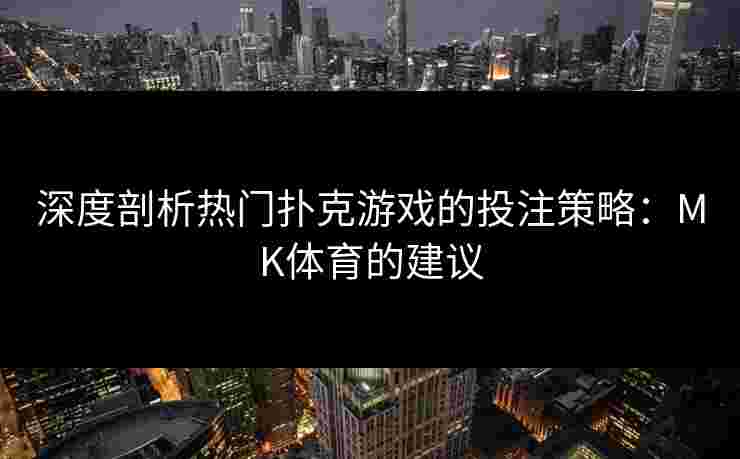 深度剖析热门扑克游戏的投注策略：MK体育的建议