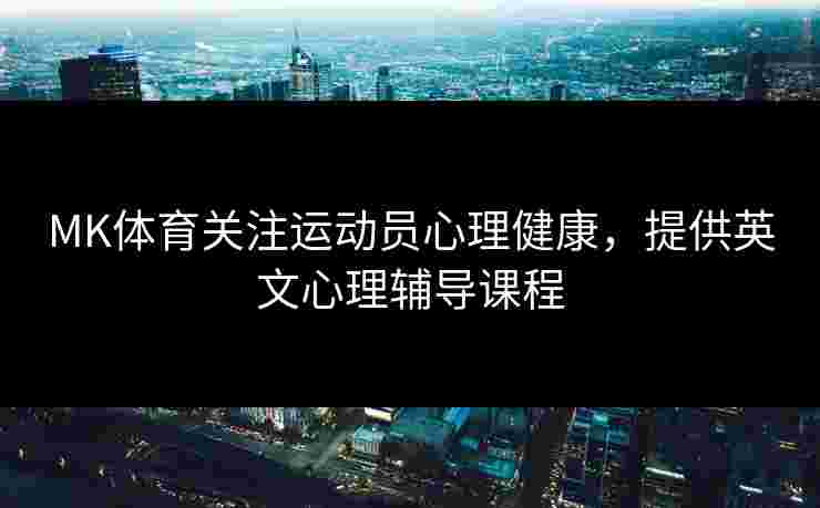 MK体育关注运动员心理健康，提供英文心理辅导课程