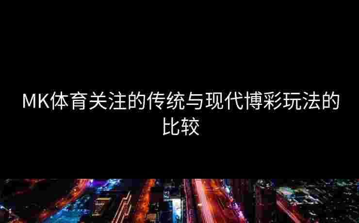 MK体育关注的传统与现代博彩玩法的比较