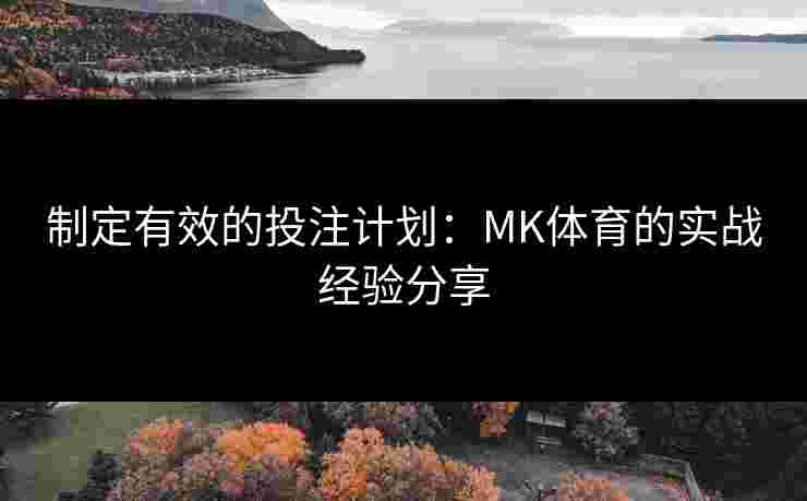 制定有效的投注计划：MK体育的实战经验分享