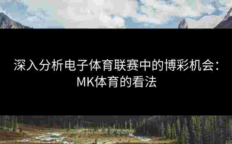 深入分析电子体育联赛中的博彩机会：MK体育的看法