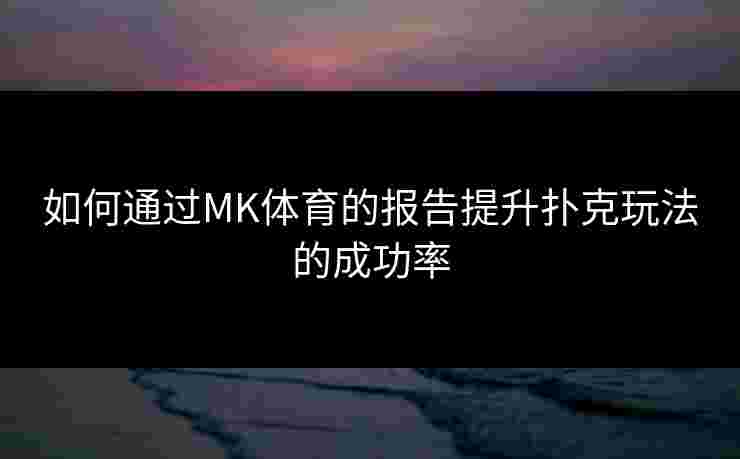 如何通过MK体育的报告提升扑克玩法的成功率