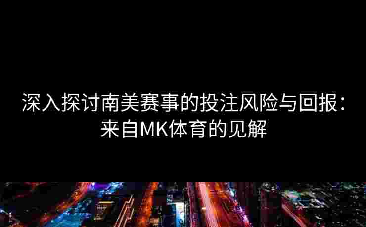 深入探讨南美赛事的投注风险与回报：来自MK体育的见解