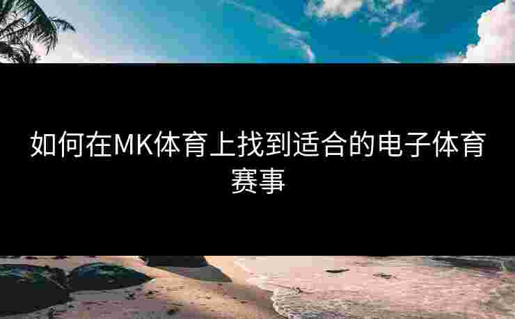 如何在MK体育上找到适合的电子体育赛事