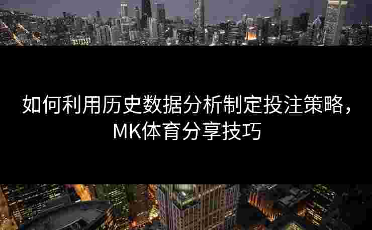 如何利用历史数据分析制定投注策略，MK体育分享技巧