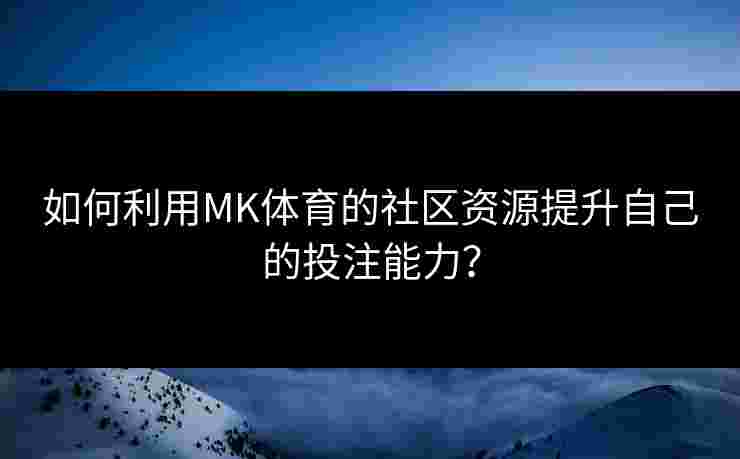 如何利用MK体育的社区资源提升自己的投注能力？