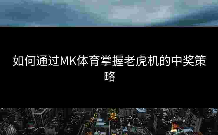 如何通过MK体育掌握老虎机的中奖策略