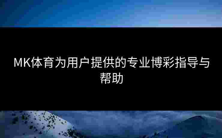 MK体育为用户提供的专业博彩指导与帮助