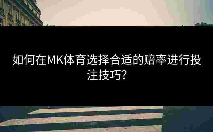 如何在MK体育选择合适的赔率进行投注技巧？