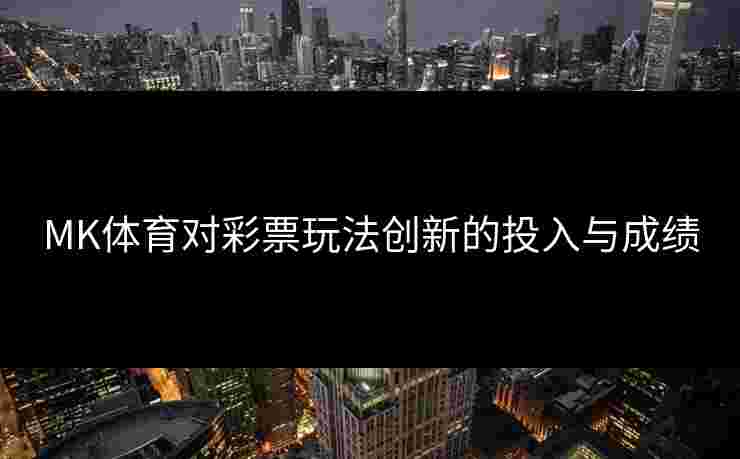 MK体育对彩票玩法创新的投入与成绩