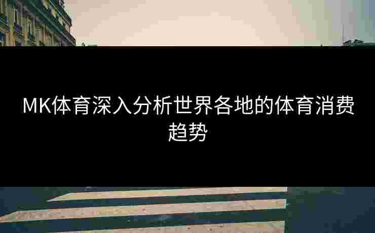 MK体育深入分析世界各地的体育消费趋势