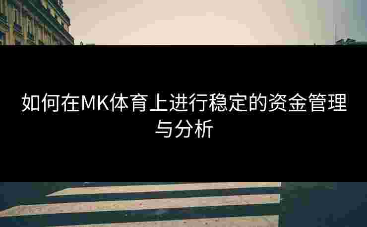 如何在MK体育上进行稳定的资金管理与分析