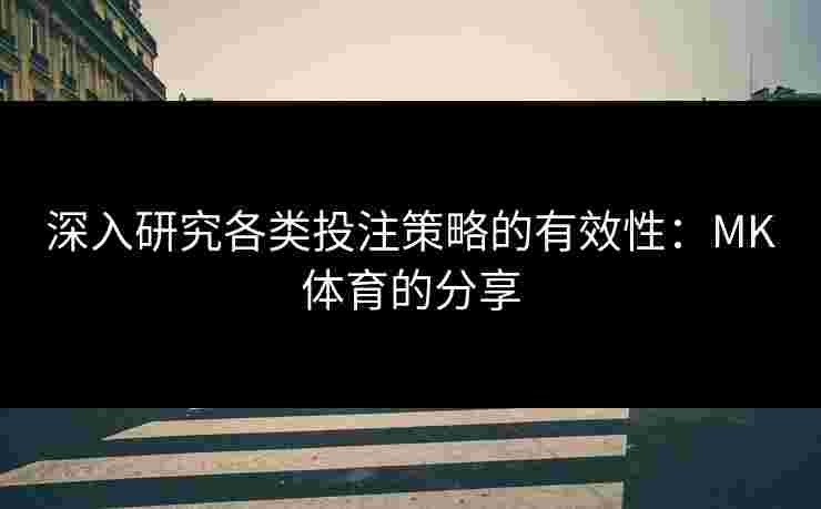 深入研究各类投注策略的有效性：MK体育的分享