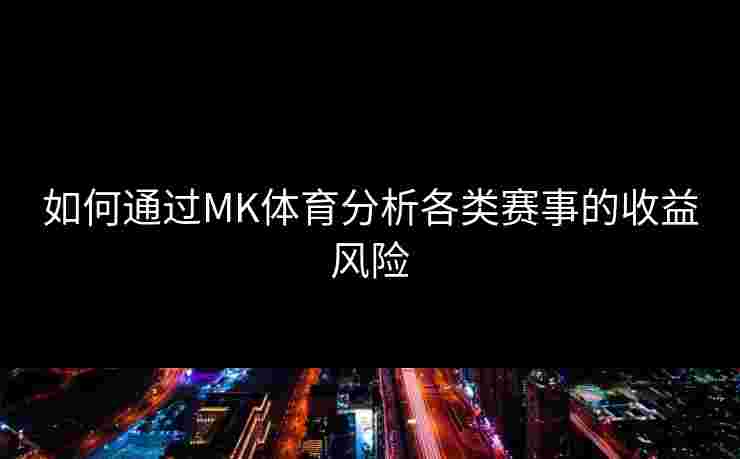 如何通过MK体育分析各类赛事的收益风险