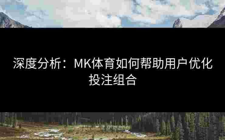深度分析：MK体育如何帮助用户优化投注组合
