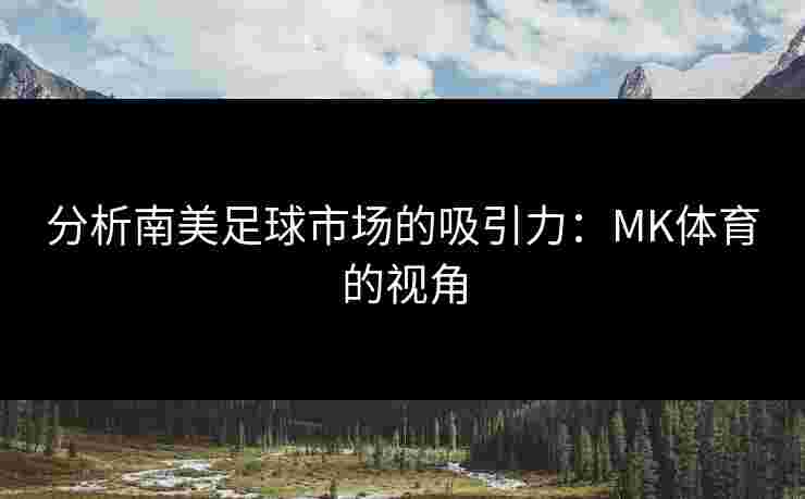 分析南美足球市场的吸引力：MK体育的视角