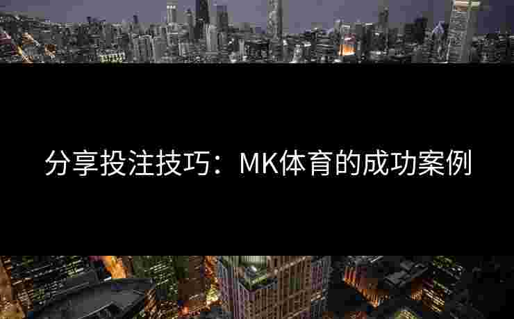 分享投注技巧：MK体育的成功案例