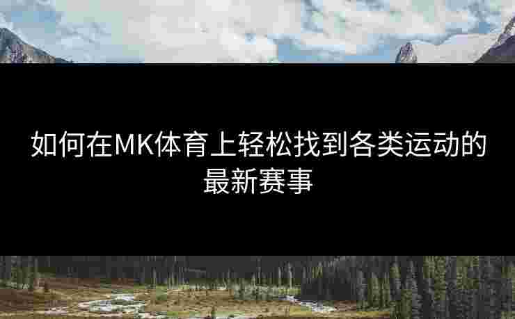 如何在MK体育上轻松找到各类运动的最新赛事