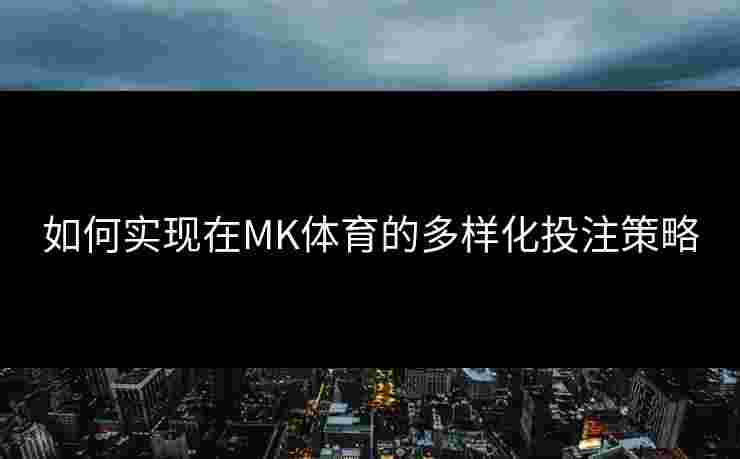 如何实现在MK体育的多样化投注策略
