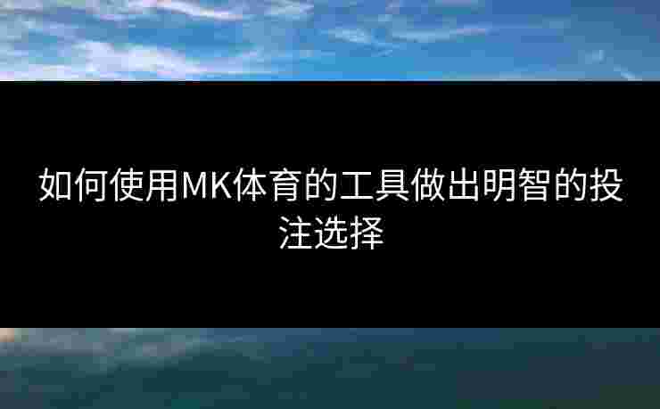 如何使用MK体育的工具做出明智的投注选择