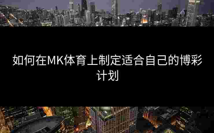 如何在MK体育上制定适合自己的博彩计划