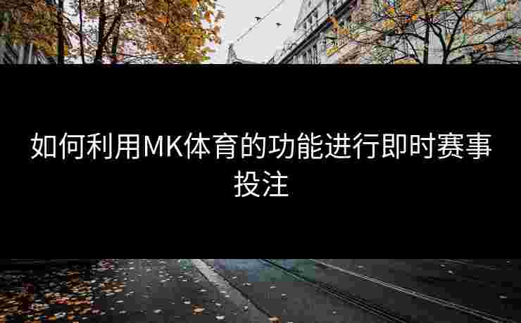 如何利用MK体育的功能进行即时赛事投注
