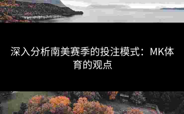 深入分析南美赛季的投注模式：MK体育的观点