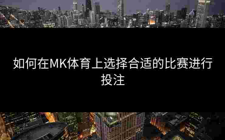 如何在MK体育上选择合适的比赛进行投注