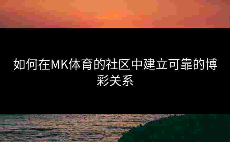 如何在MK体育的社区中建立可靠的博彩关系