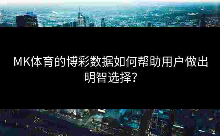 MK体育的博彩数据如何帮助用户做出明智选择？