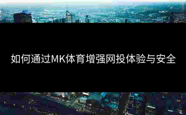 如何通过MK体育增强网投体验与安全