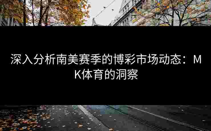 深入分析南美赛季的博彩市场动态：MK体育的洞察