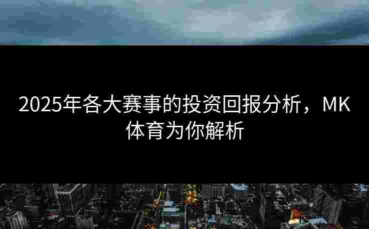 2025年各大赛事的投资回报分析，MK体育为你解析