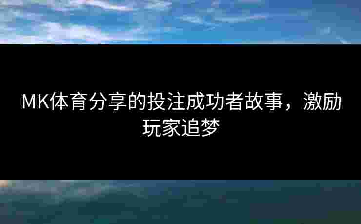 MK体育分享的投注成功者故事，激励玩家追梦