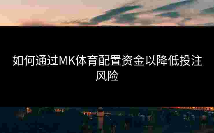 如何通过MK体育配置资金以降低投注风险