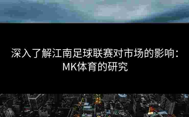 深入了解江南足球联赛对市场的影响：MK体育的研究