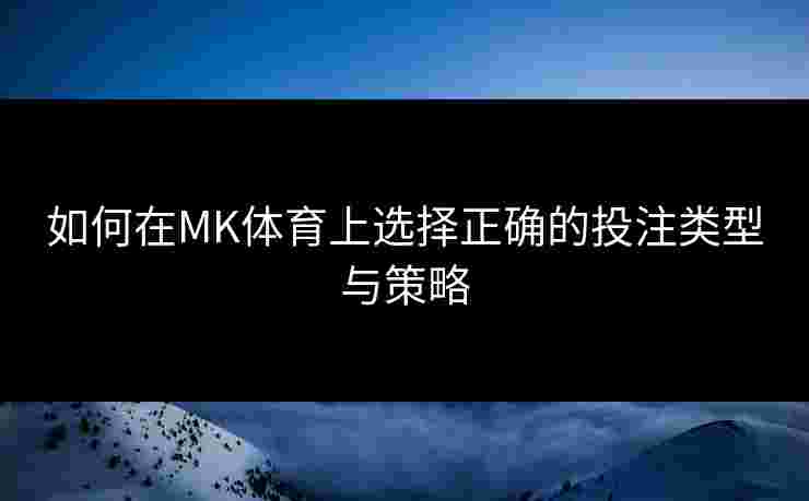 如何在MK体育上选择正确的投注类型与策略