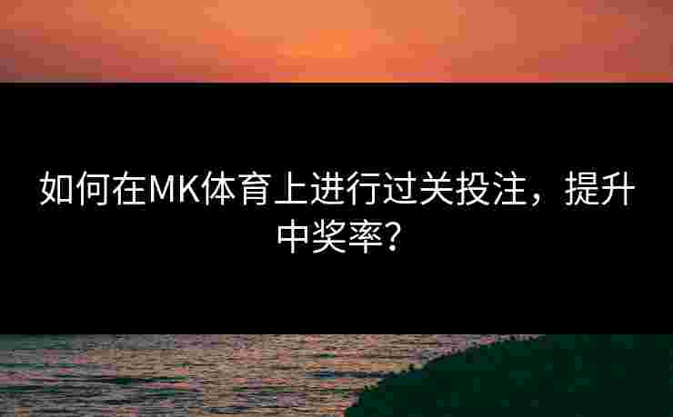 如何在MK体育上进行过关投注，提升中奖率？