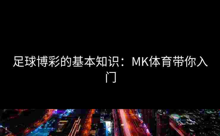 足球博彩的基本知识：MK体育带你入门