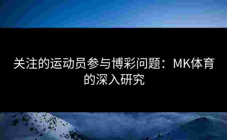 关注的运动员参与博彩问题：MK体育的深入研究