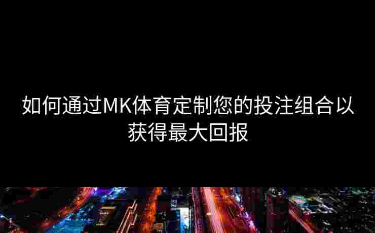 如何通过MK体育定制您的投注组合以获得最大回报