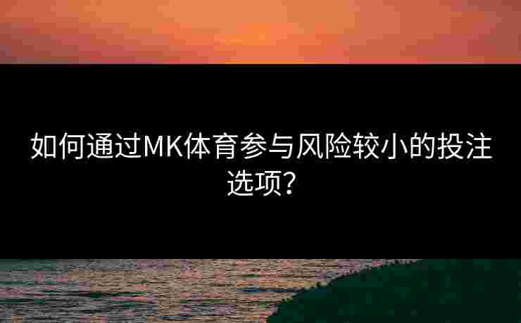 如何通过MK体育参与风险较小的投注选项？