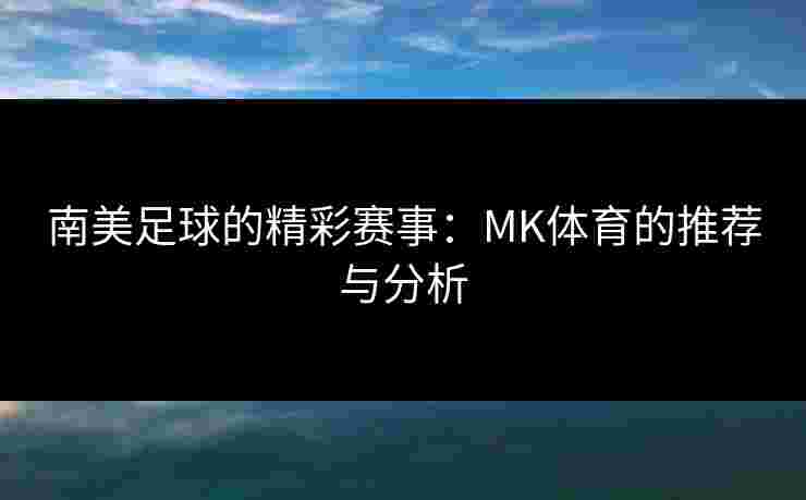 南美足球的精彩赛事：MK体育的推荐与分析