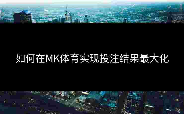 如何在MK体育实现投注结果最大化