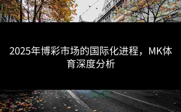 2025年博彩市场的国际化进程，MK体育深度分析